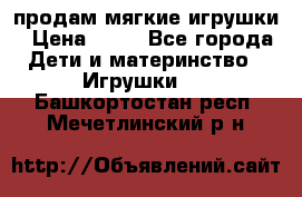 продам мягкие игрушки › Цена ­ 20 - Все города Дети и материнство » Игрушки   . Башкортостан респ.,Мечетлинский р-н